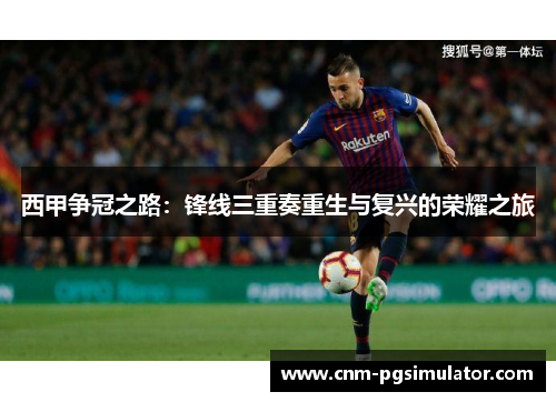 西甲争冠之路：锋线三重奏重生与复兴的荣耀之旅