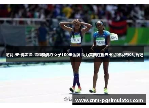 谢莉-安·弗雷泽-普赖斯再夺女子100米金牌 助力美国在世界田径锦标赛续写辉煌
