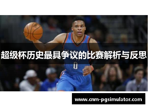 超级杯历史最具争议的比赛解析与反思