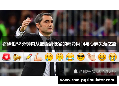 霍伊伦58分钟内从巅峰到低谷的精彩瞬间与心碎失落之路