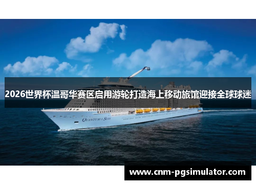 2026世界杯温哥华赛区启用游轮打造海上移动旅馆迎接全球球迷