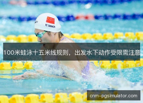 100米蛙泳十五米线规则,出发水下动作受限需注意 100米蛙泳十五米线规则,出发水下动作受限需注意
