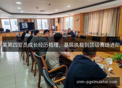 某第四官员成长经历梳理,基层执裁到顶级赛场进阶 某第四官员成长经历梳理,基层执裁到顶级赛场进阶