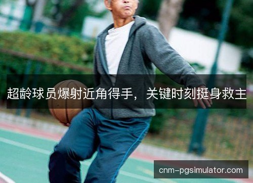 超龄球员爆射近角得手,关键时刻挺身救主 超龄球员爆射近角得手,关键时刻挺身救主
