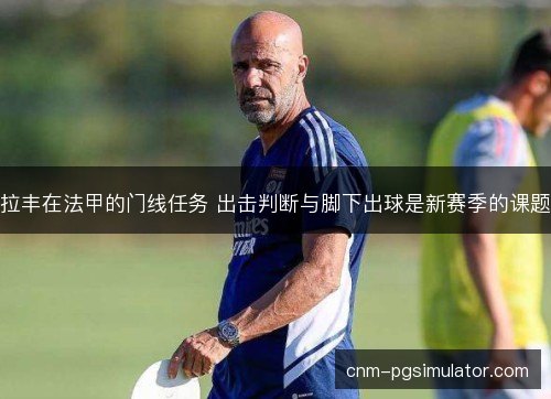 拉丰在法甲的门线任务 出击判断与脚下出球是新赛季的课题